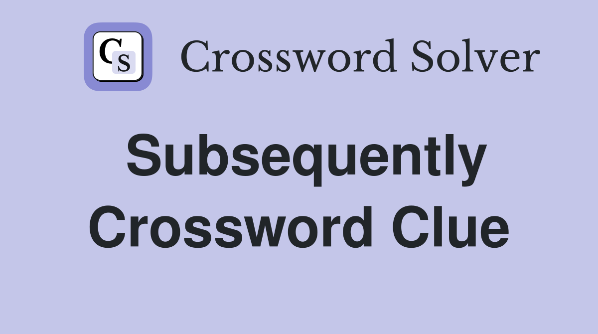 Subsequently Crossword Clue Answers Crossword Solver