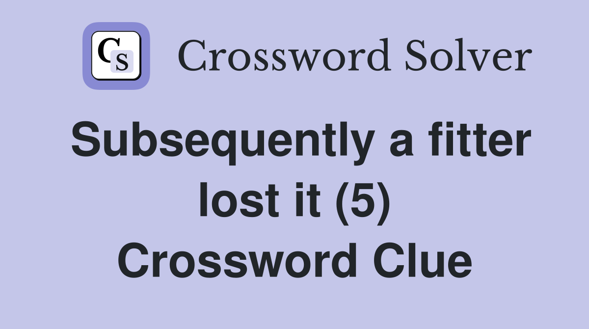 Subsequently a fitter lost it (5) Crossword Clue