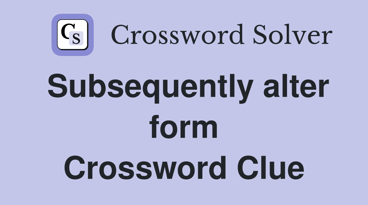 Subsequently alter form Crossword Clue