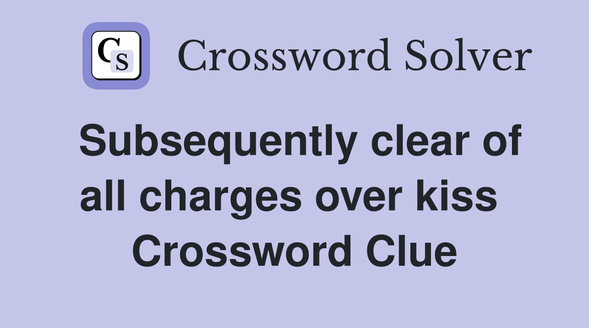 Subsequently clear of all charges over kiss  Crossword Clue