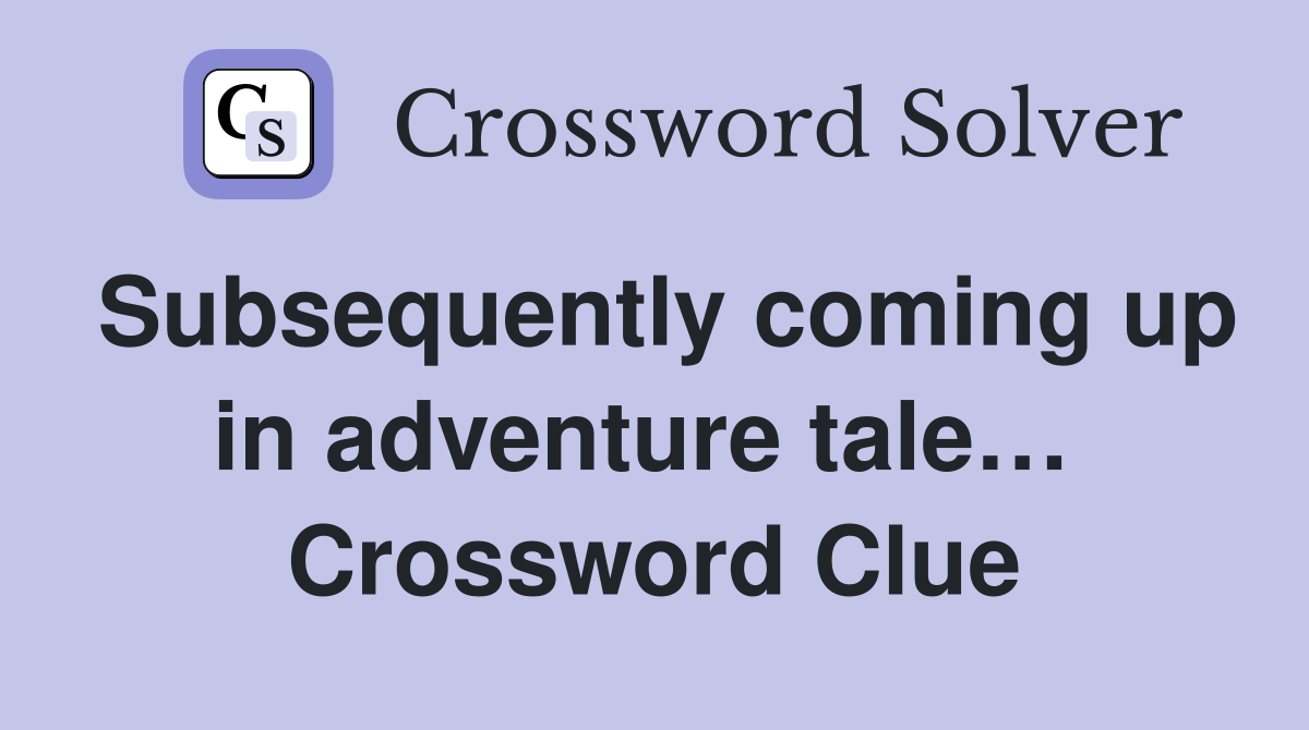 Subsequently coming up in adventure tale…  Crossword Clue