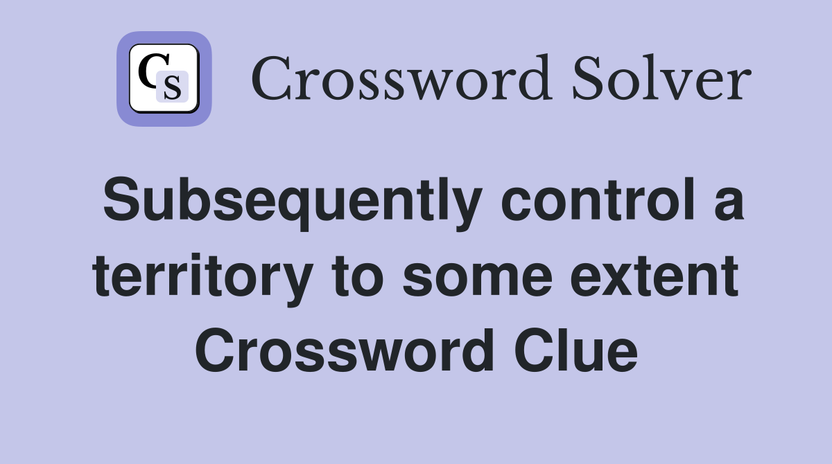 Subsequently control a territory to some extent Crossword Clue