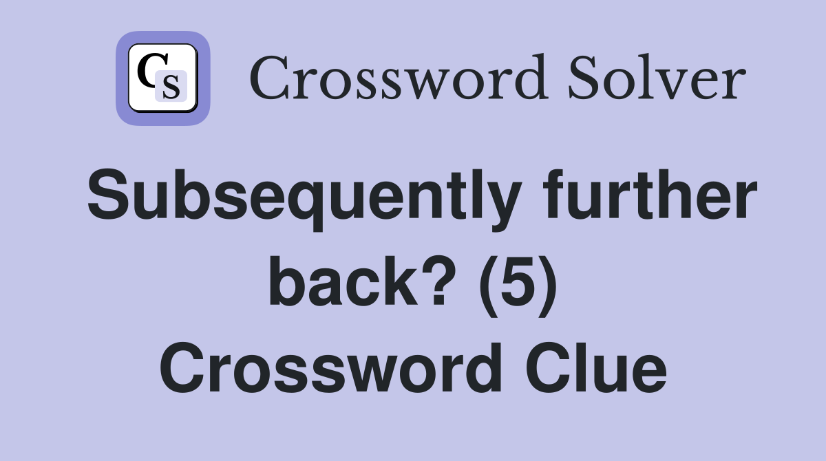Subsequently further back? (5) Crossword Clue