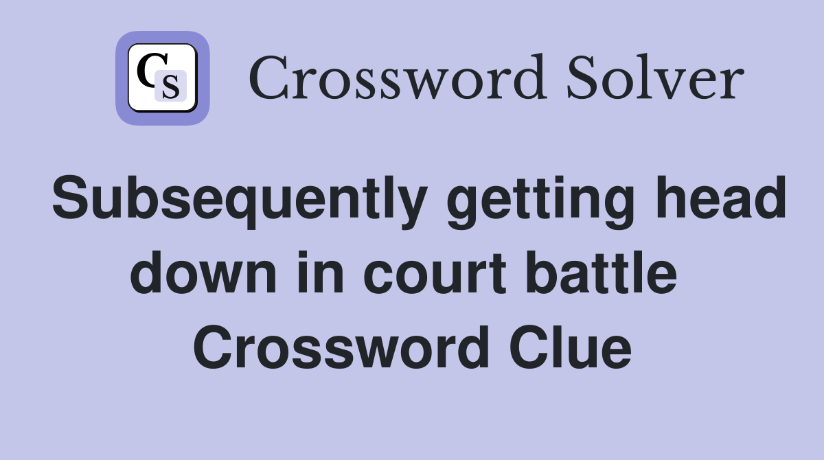 Subsequently getting head down in court battle  Crossword Clue