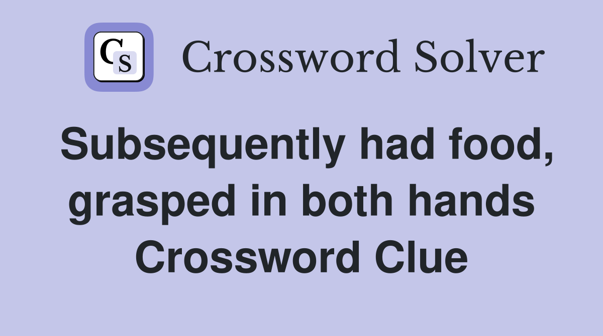 Subsequently had food, grasped in both hands Crossword Clue