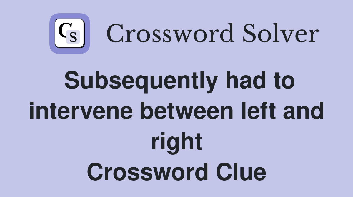Subsequently had to intervene between left and right Crossword Clue