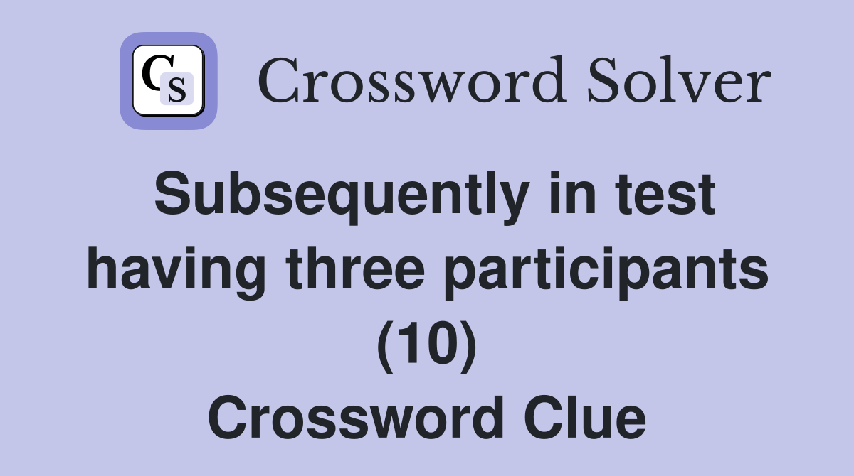 Subsequently in test having three participants (10) Crossword Clue