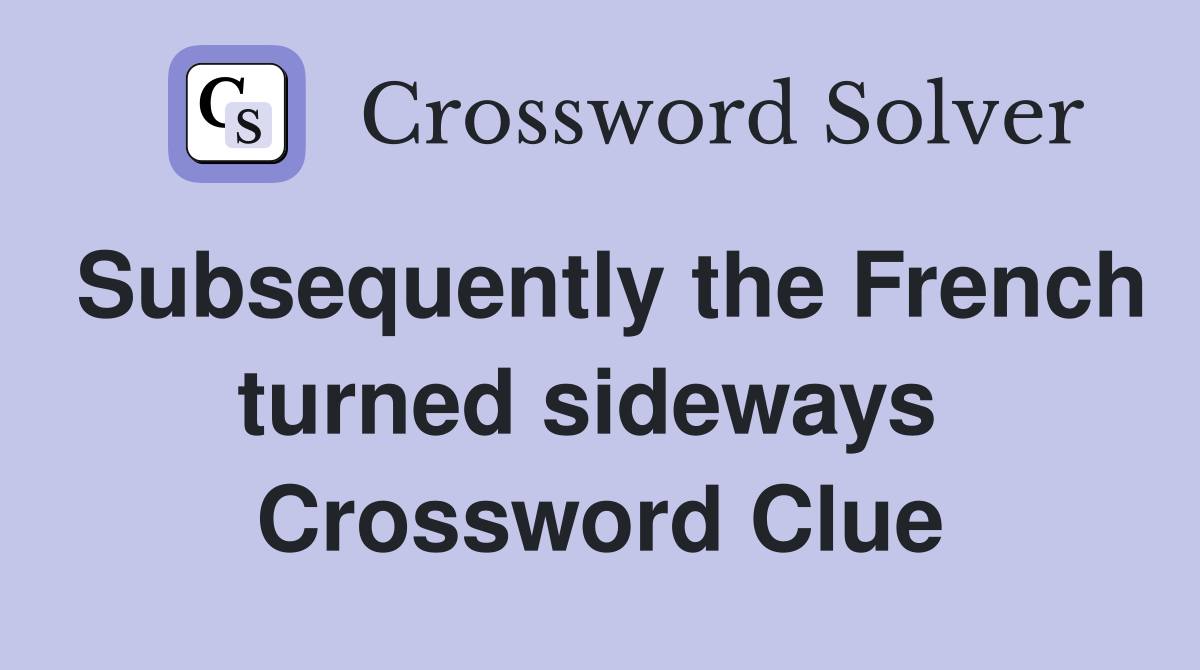 Subsequently the French turned sideways  Crossword Clue
