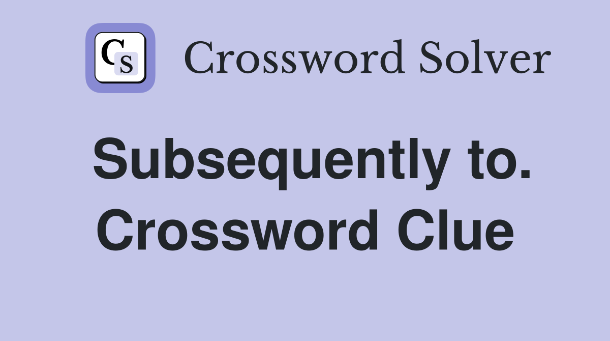 Subsequently to. Crossword Clue