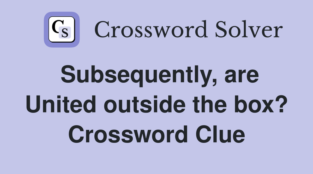 Subsequently, are United outside the box? Crossword Clue