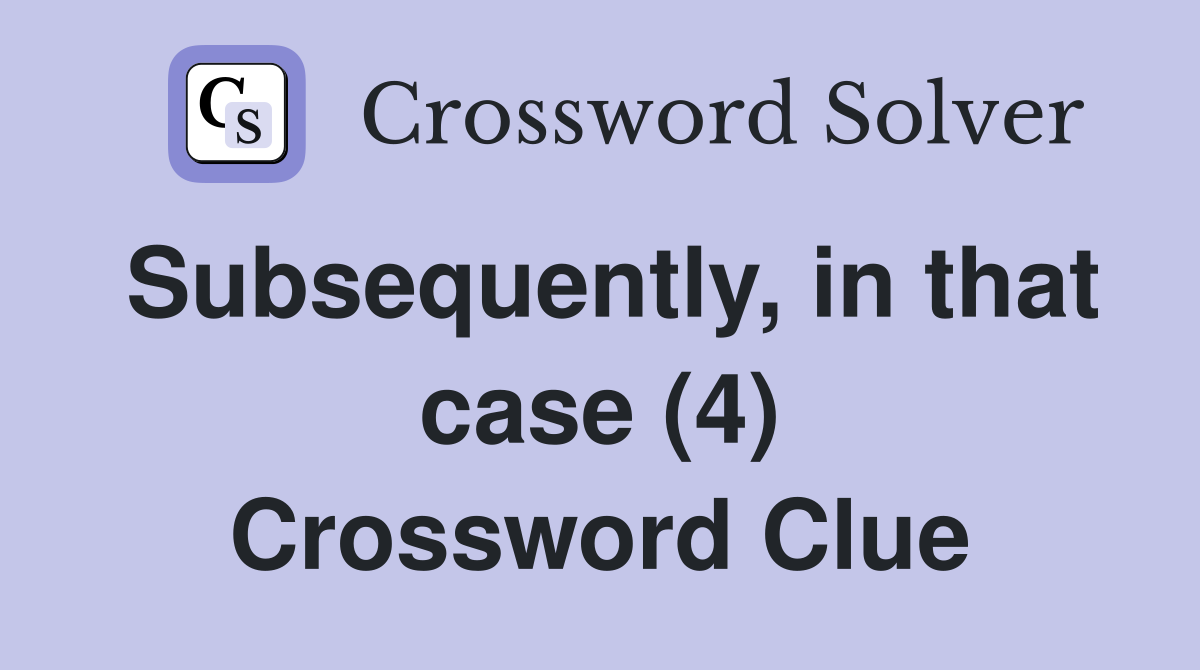 Subsequently, in that case (4) Crossword Clue