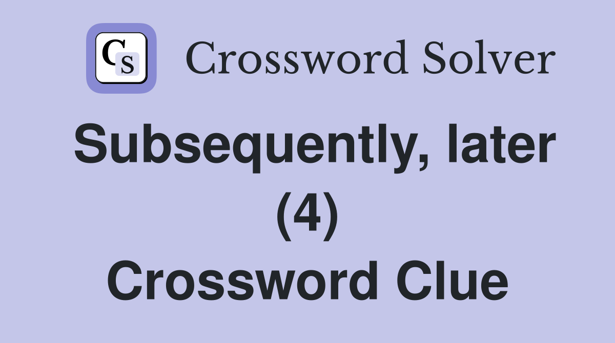 Subsequently, later (4) Crossword Clue