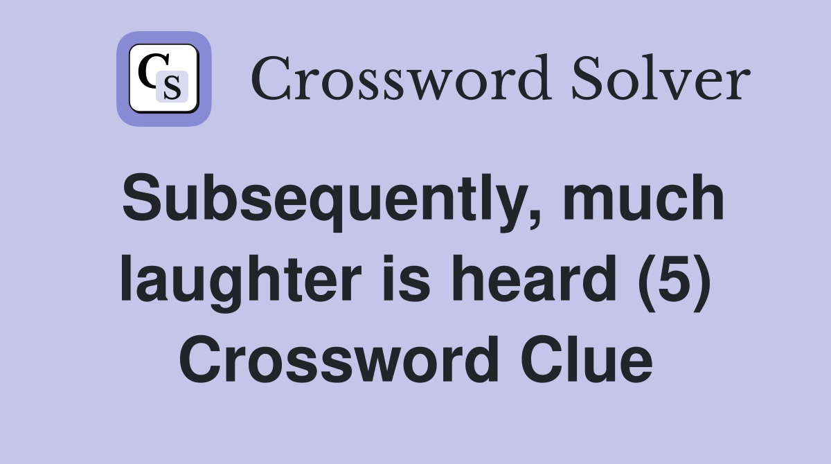 Subsequently, much laughter is heard (5) Crossword Clue