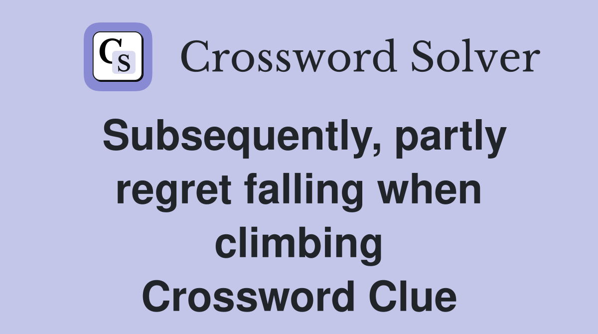 Subsequently, partly regret falling when climbing Crossword Clue