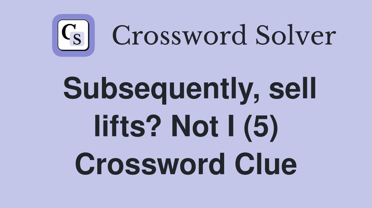 Subsequently, sell lifts? Not I (5) Crossword Clue