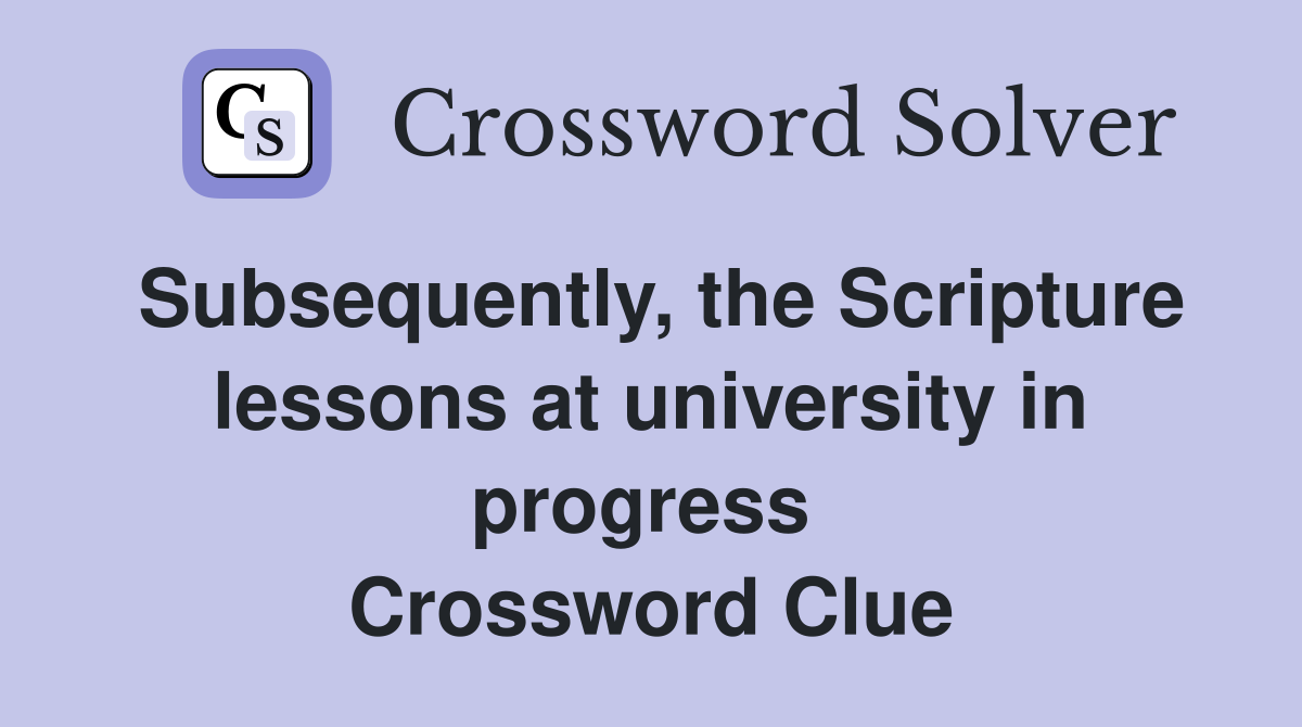 Subsequently, the Scripture lessons at university in progress  Crossword Clue