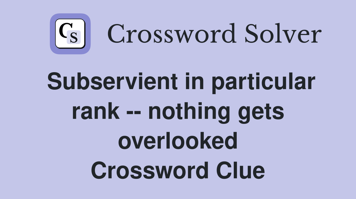 Subservient in particular rank -- nothing gets overlooked Crossword Clue