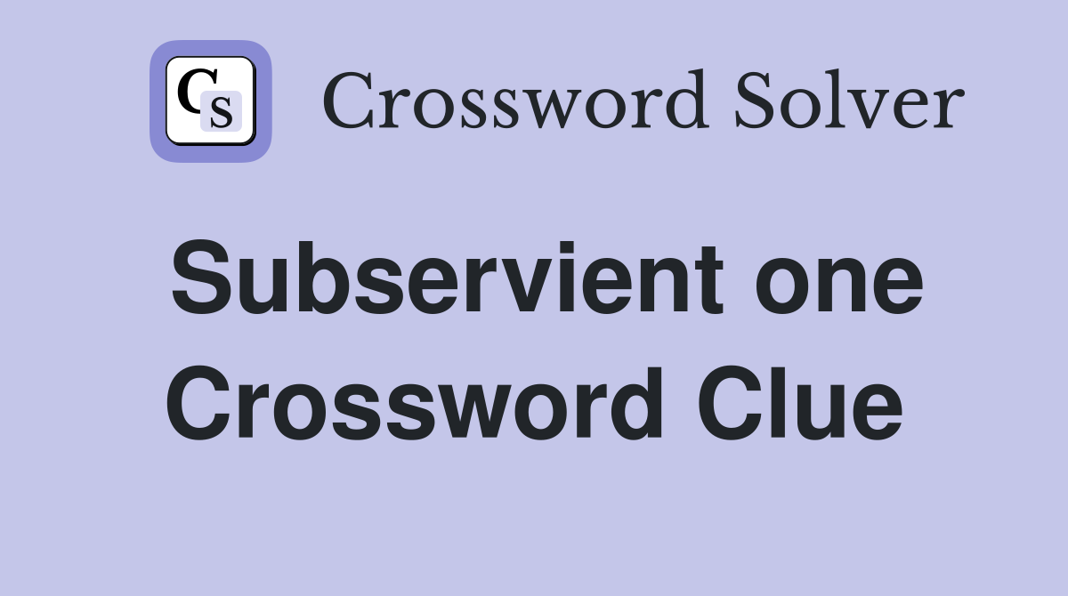 Subservient one Crossword Clue
