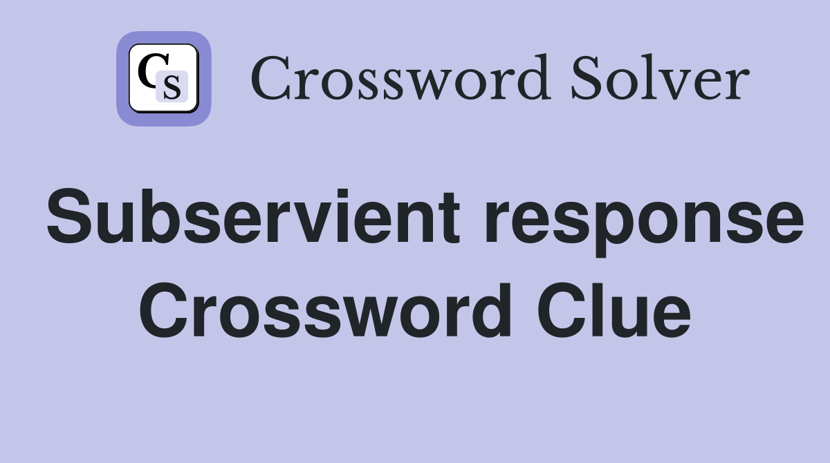 Subservient response Crossword Clue