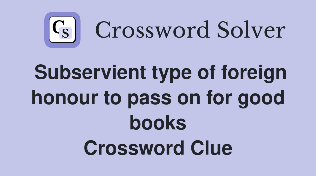 Subservient type of foreign honour to pass on for good books Crossword Clue