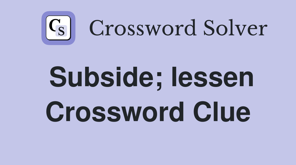 Subside; lessen Crossword Clue