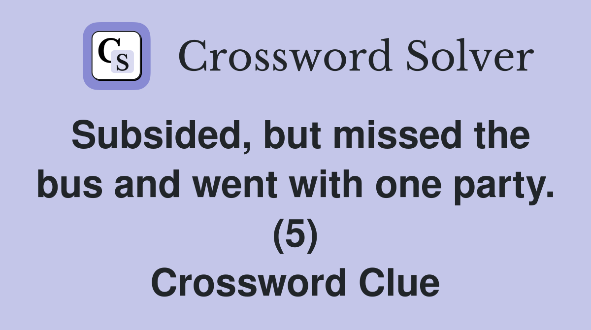 Subsided, but missed the bus and went with one party. (5) Crossword Clue