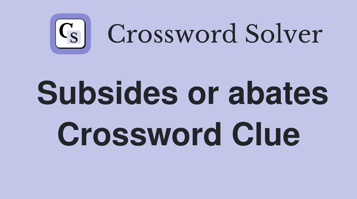 Subsides or abates Crossword Clue