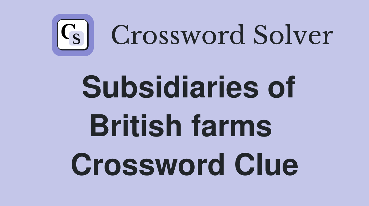 Subsidiaries of British farms  Crossword Clue
