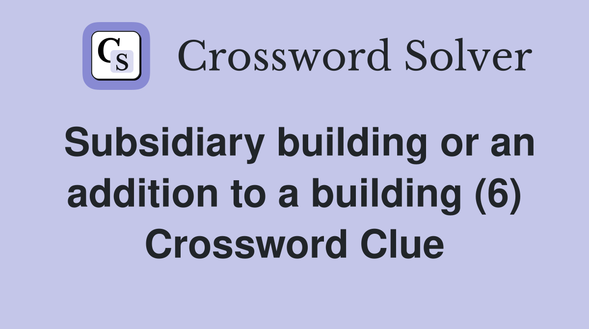 Subsidiary building or an addition to a building (6) Crossword Clue
