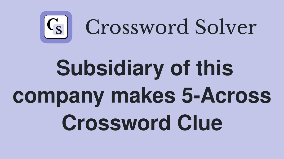 Subsidiary of this company makes 5-Across Crossword Clue