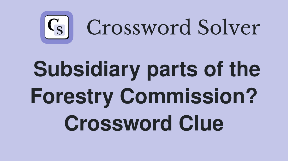 Subsidiary parts of the Forestry Commission? Crossword Clue
