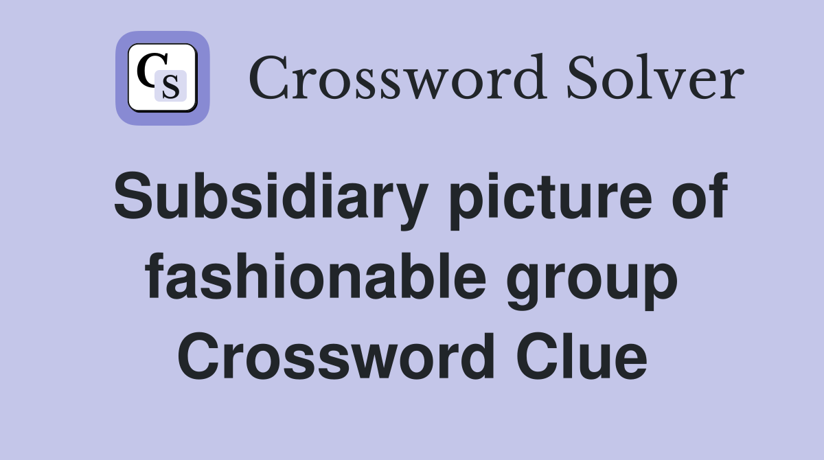 Subsidiary picture of fashionable group Crossword Clue