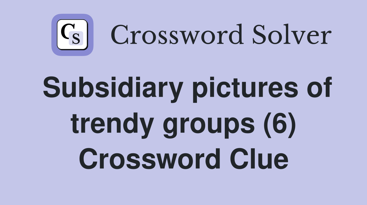 Subsidiary pictures of trendy groups (6) Crossword Clue
