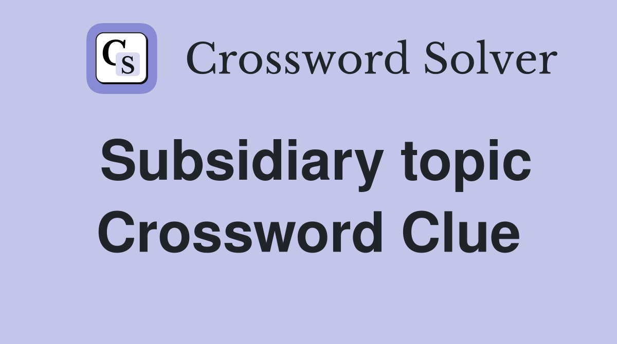 Subsidiary topic Crossword Clue
