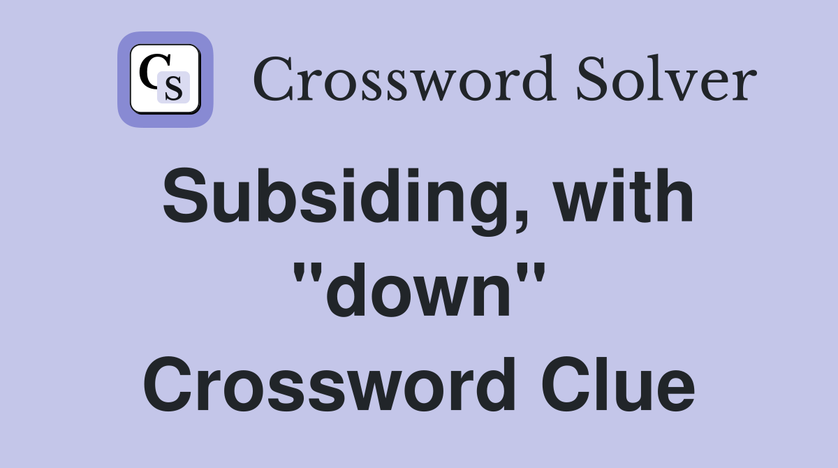 Subsiding, with "down" Crossword Clue