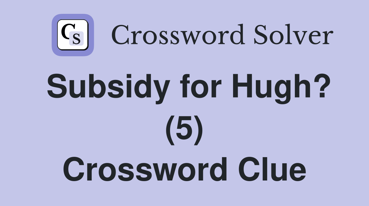 Subsidy for Hugh? (5) Crossword Clue