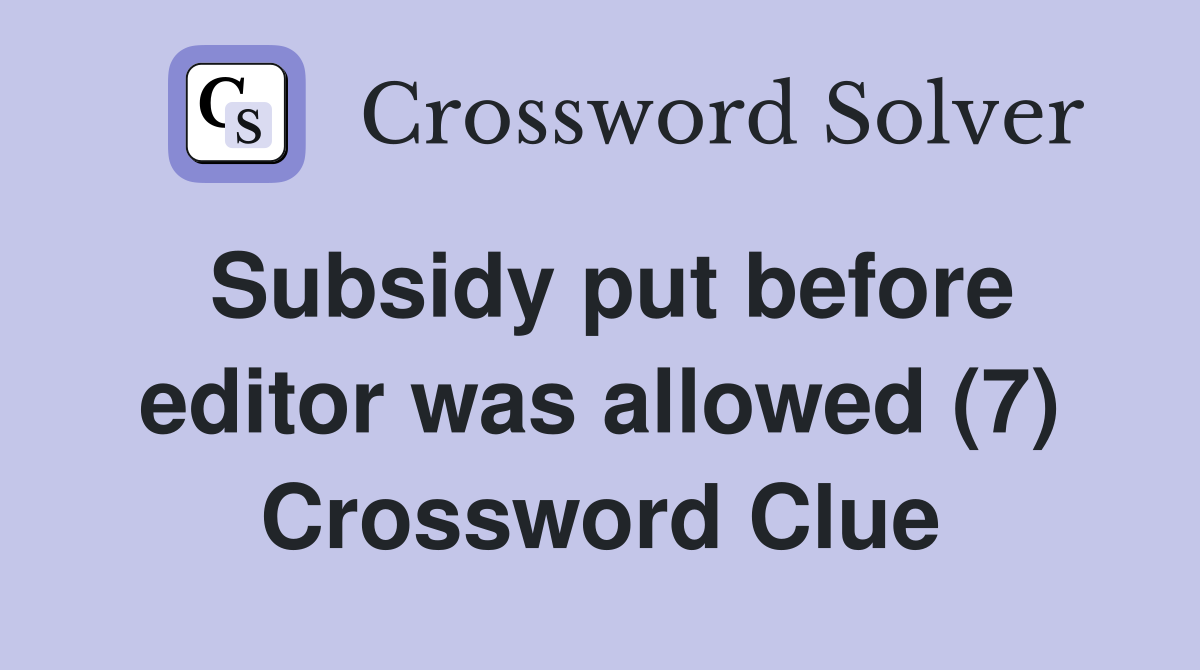Subsidy put before editor was allowed (7) Crossword Clue