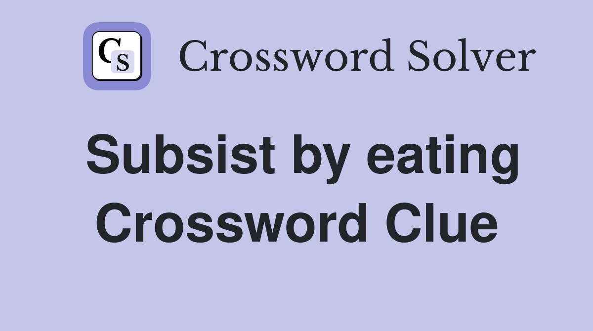 Subsist by eating Crossword Clue