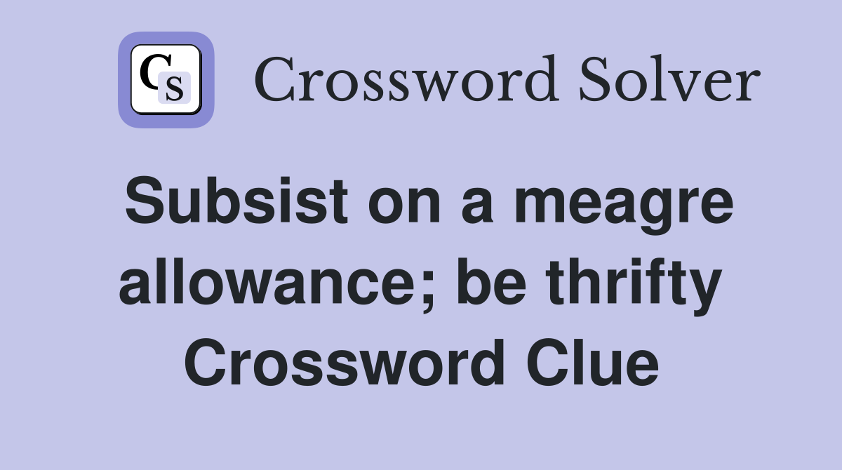 Subsist on a meagre allowance; be thrifty Crossword Clue