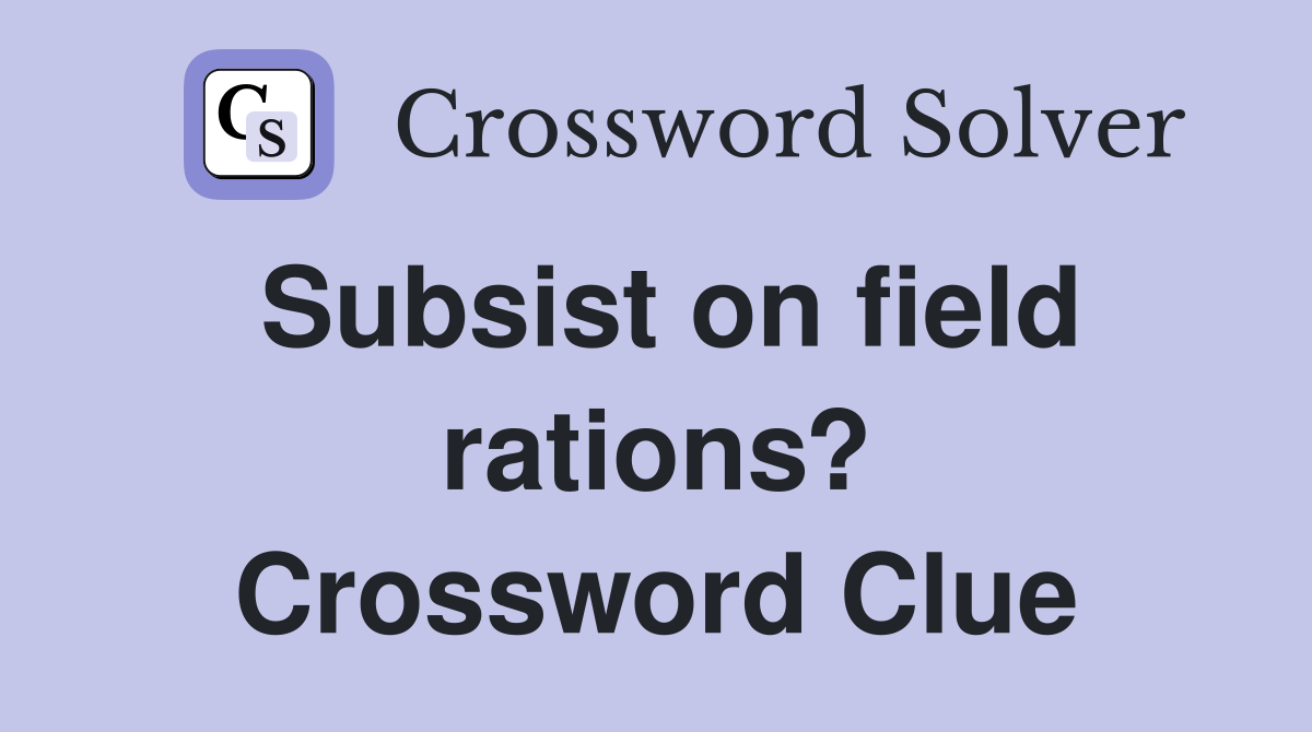 Subsist on field rations? Crossword Clue