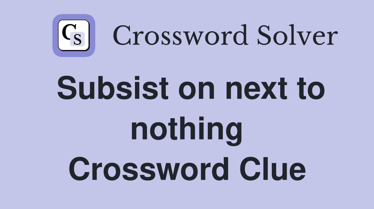 Subsist on next to nothing Crossword Clue