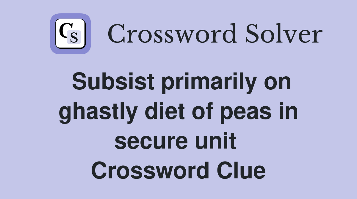 Subsist primarily on ghastly diet of peas in secure unit  Crossword Clue