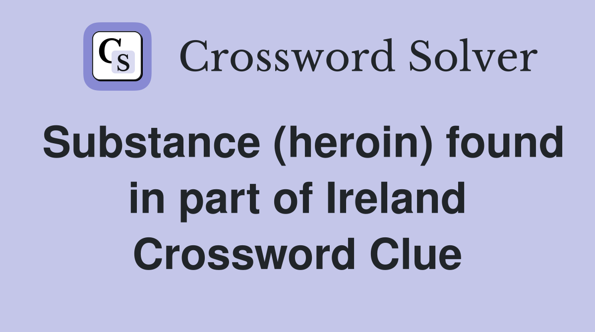 Substance (heroin) found in part of Ireland Crossword Clue