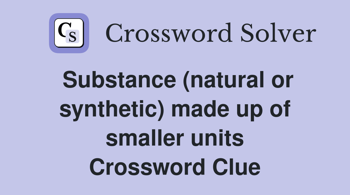 Substance (natural or synthetic) made up of smaller units Crossword Clue