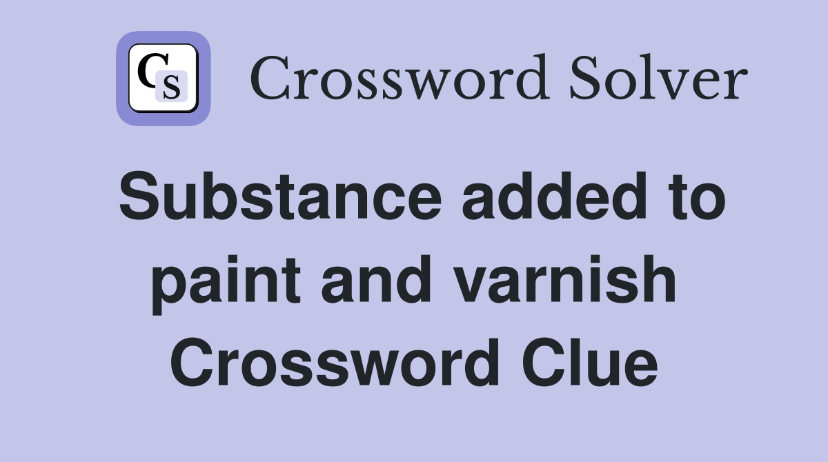 Substance added to paint and varnish Crossword Clue