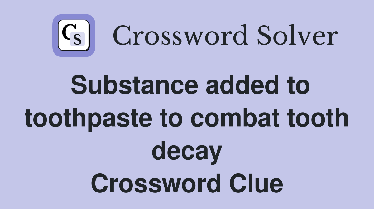 Substance added to toothpaste to combat tooth decay Crossword Clue