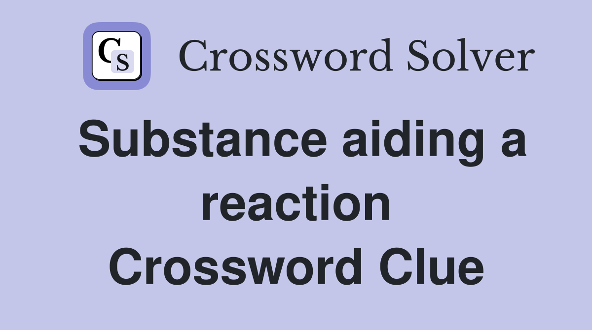 Substance aiding a reaction Crossword Clue