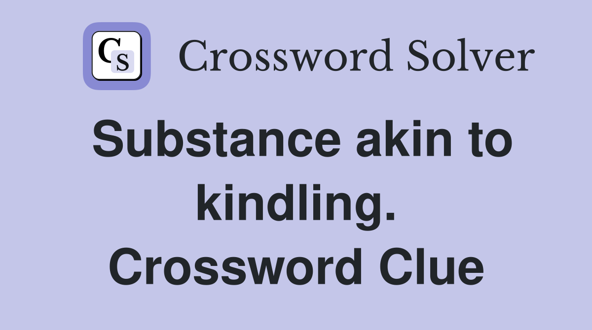 Substance akin to kindling. Crossword Clue