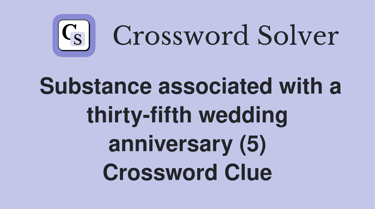 Substance associated with a thirty-fifth wedding anniversary (5) Crossword Clue