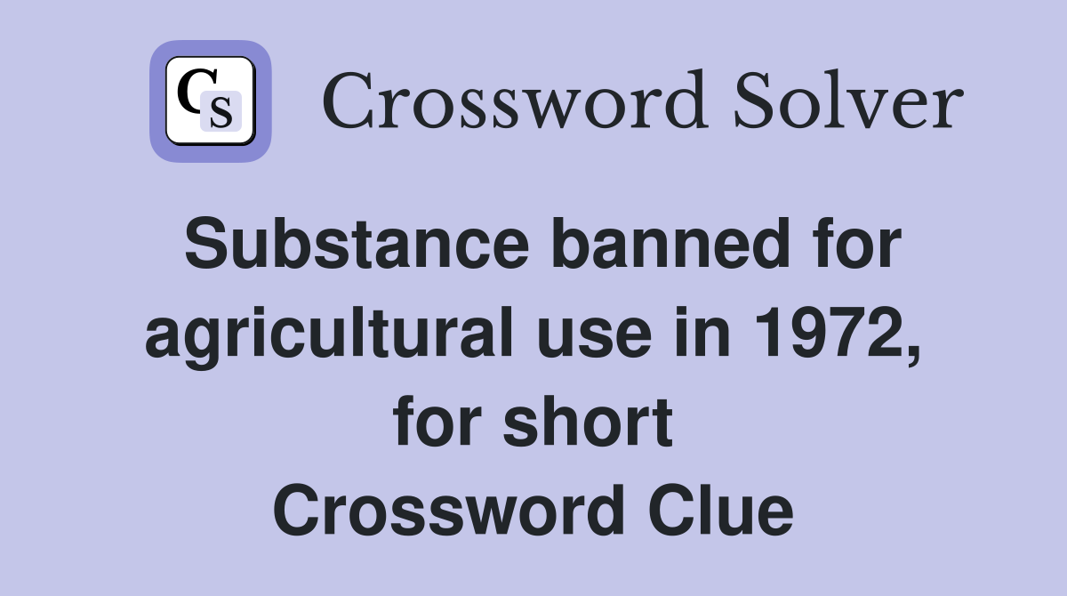 Substance banned for agricultural use in 1972, for short Crossword Clue